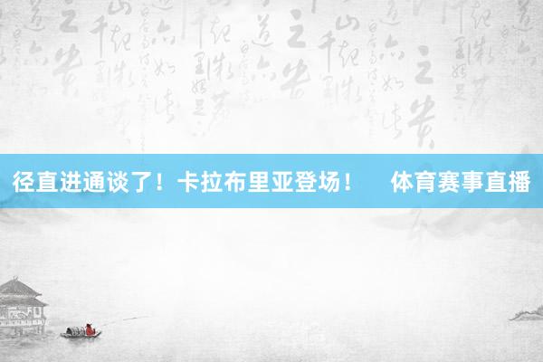 径直进通谈了！卡拉布里亚登场！    体育赛事直播