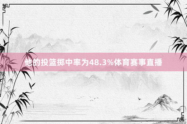 他的投篮掷中率为48.3%体育赛事直播