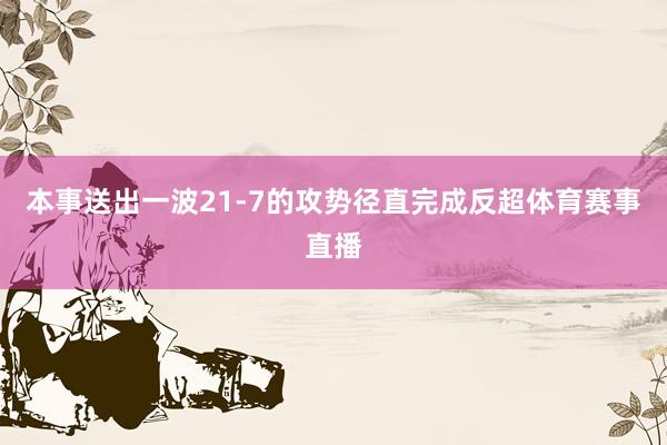 本事送出一波21-7的攻势径直完成反超体育赛事直播