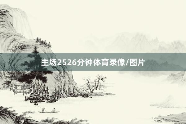 主场2526分钟体育录像/图片