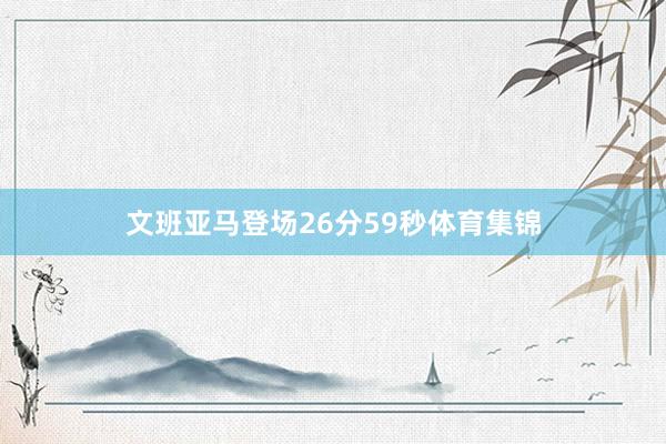 文班亚马登场26分59秒体育集锦