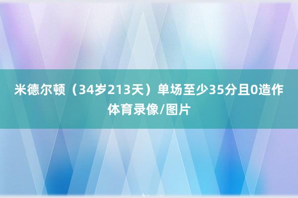 米德尔顿(34岁213天)单场至少35分且0造作体育录像/图片